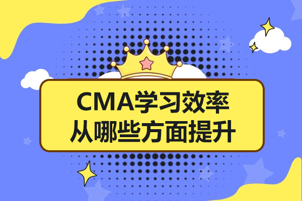 CMA学习效率从哪些方面提升