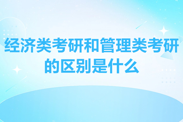 经济类考研和管理类考研的区别是什么