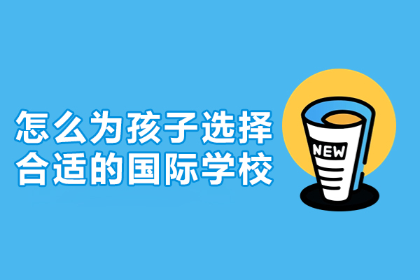 怎么为孩子选择合适的国际学校