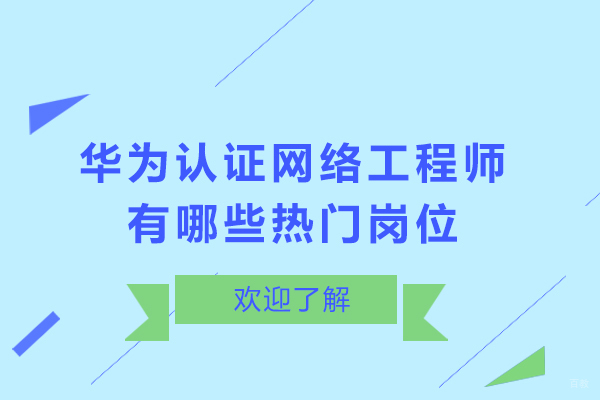 石家庄UI设计-华为认证网络工程师有哪些热门岗位-华为认证工程师就职方向有哪些