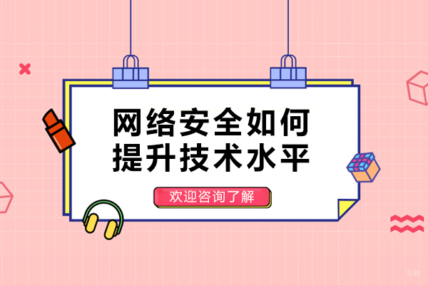 网络安全如何提升技术水平-网络安全技术如何提升技能