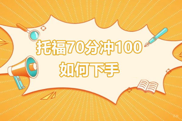 上海托福-托福70分冲100要多久呢-托福冲刺100分如何下手