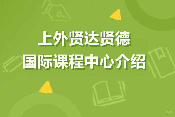 上海A-level课程-上外贤达贤德国际课程中心介绍
