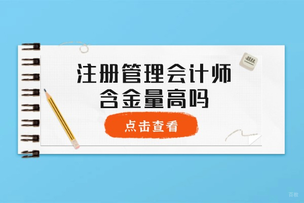 南昌注册管理会计师含金量高吗