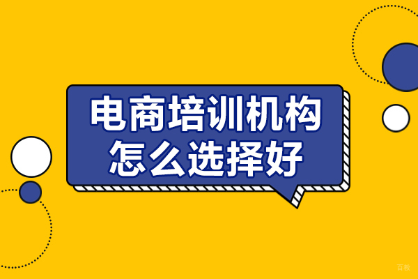 广州电商培训机构怎么选择好-电商培训机构如何选择