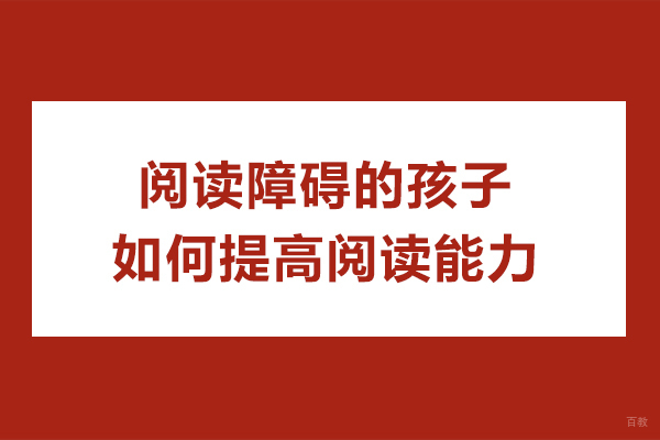 阅读障碍的孩子如何提高阅读能力