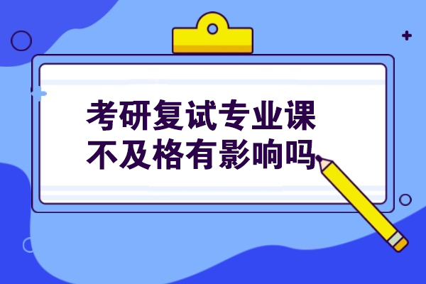 南京-考研复试专业课不及格有影响吗