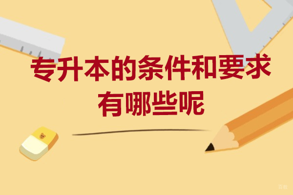 专升本的条件和要求有哪些呢