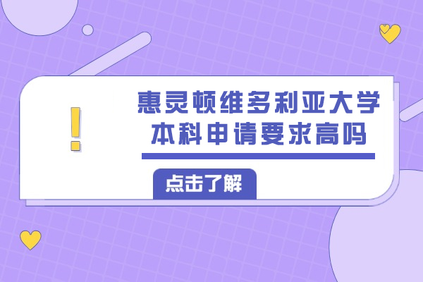 新西兰惠灵顿维多利亚大学本科申请要求高吗-申请难度高不高