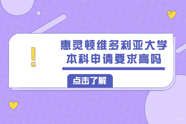 新西兰惠灵顿维多利亚大学本科申请要求高吗-申请难度高不高
