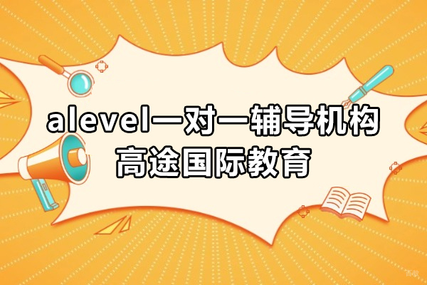上海A-level课程-上海alevel一对一辅导机构-高途国际教育