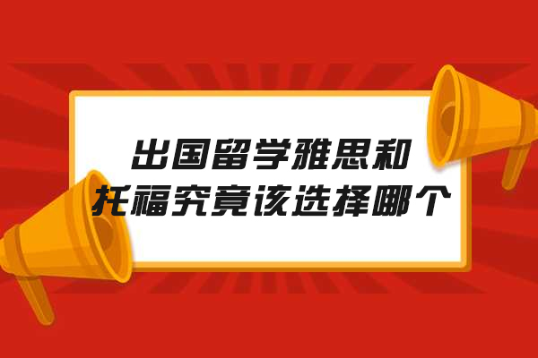 出国留学雅思和托福究竟该选择哪个