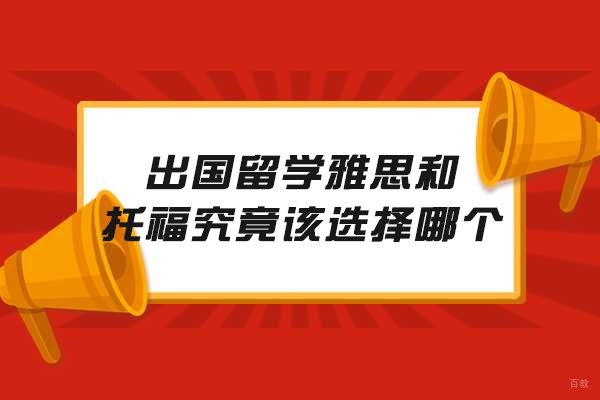 出国留学雅思和托福究竟该选择哪个