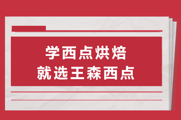 南宁学西点烘焙就选王森西点