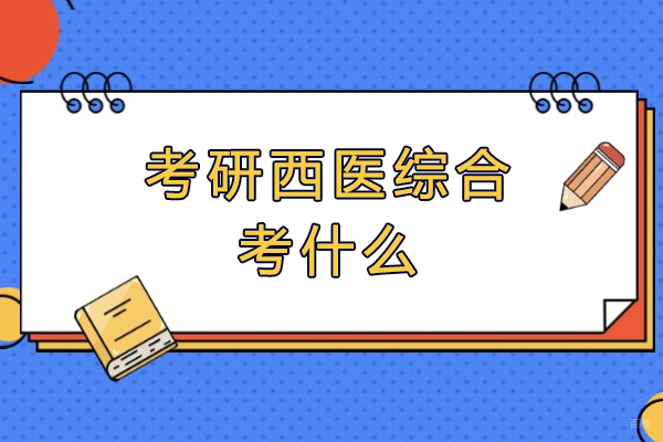 西安考研西医综合考什么-如何准备
