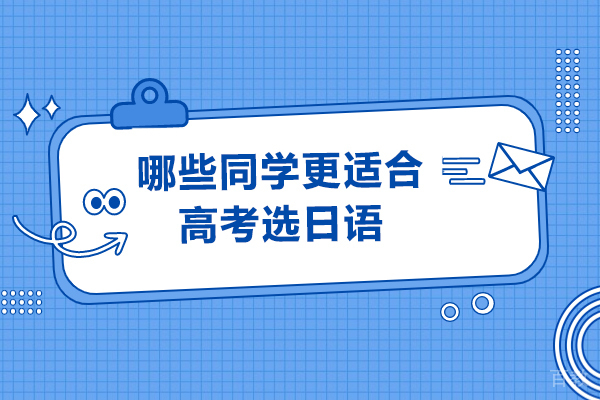 哪些同学更适合高考选日语-高考日语适合人群