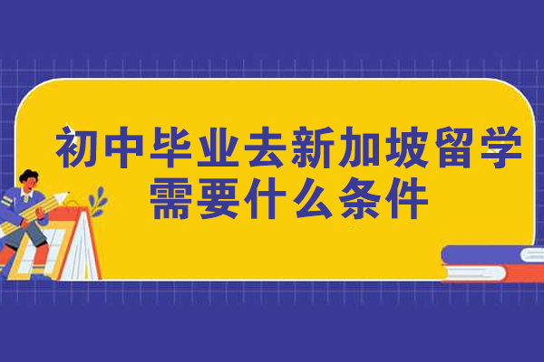初中毕业去新加坡留学需要什么条件