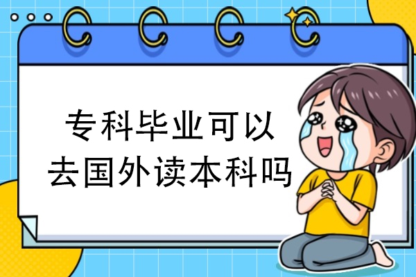 专科毕业可以去国外读本科吗
