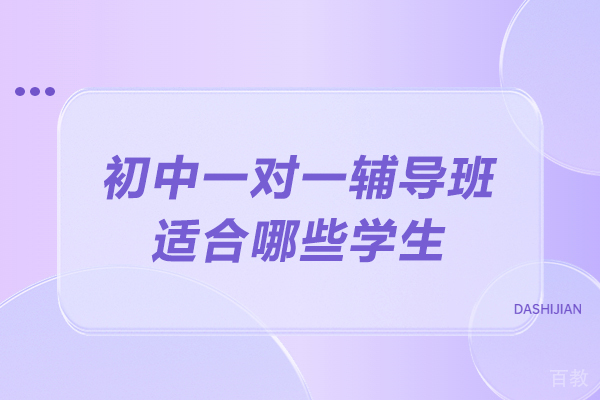 初中一对一辅导班适合哪些学生-初中一对一补习适合什么类型的学生