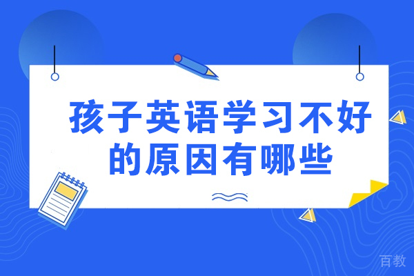 孩子英语学习不好的原因有哪些-孩子英语成绩差的缘由
