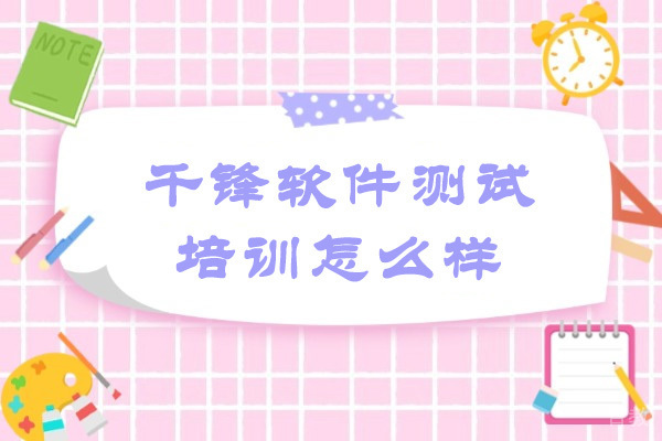 青岛千锋软件测试培训怎么样
