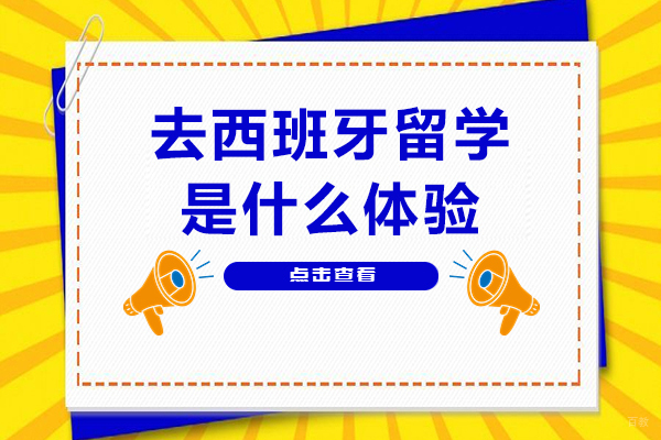 天津国际留学-去西班牙留学是什么体验-去西班牙留学好不好