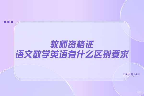 南昌教师资格证语文数学英语有什么区别要求