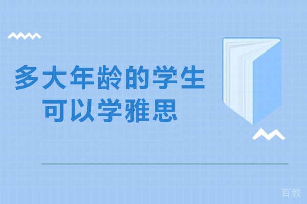 多大年龄的学生可以学雅思-多少岁可以报考雅思
