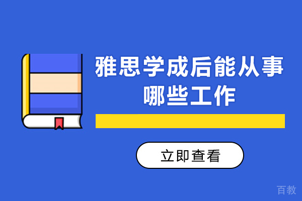 雅思学成后能从事哪些工作-雅思过了可以做什么工作