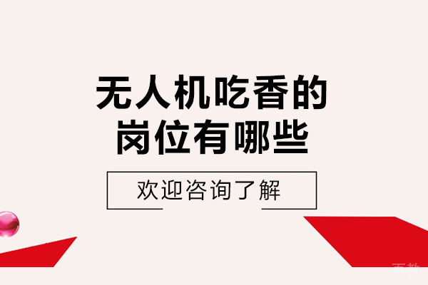 无人机吃香的岗位有哪些-无人机有哪些工作岗位