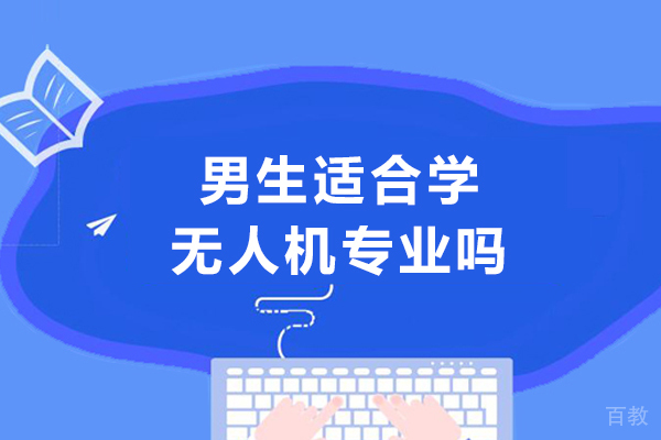 男生适合学无人机专业吗-男生学无人机好吗