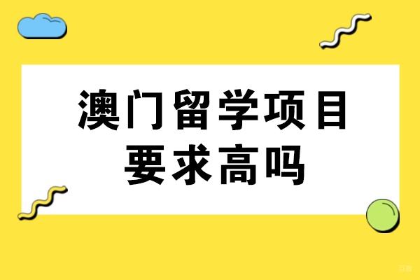 重庆澳门留学-澳门留学项目要求高吗