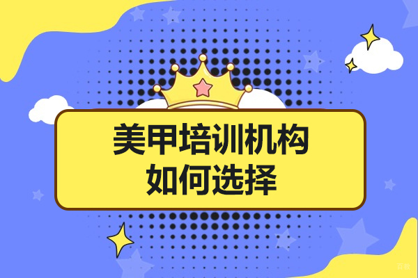 佛山美甲培训机构如何选择-怎么选择好