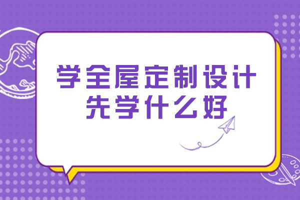 学全屋定制设计先学什么好