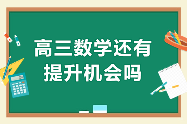 高三数学还有提升机会吗-高三了数学还能提高吗