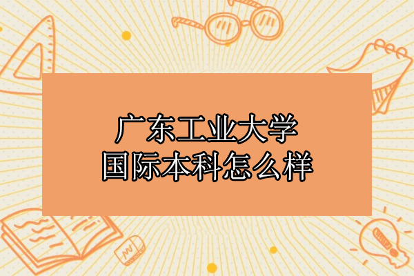 广东工业大学国际本科怎么样