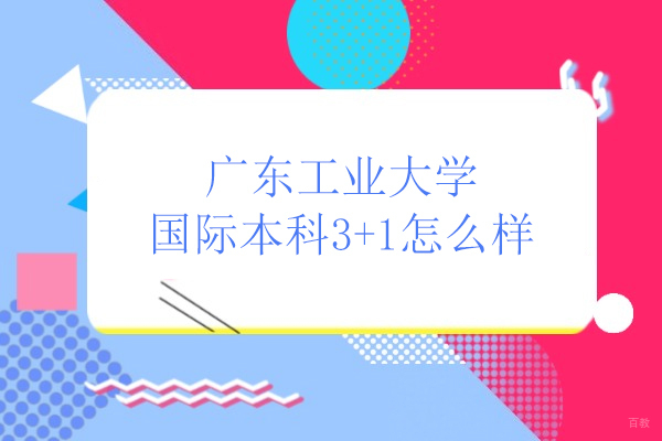 广东工业大学国际本科3+1怎么样