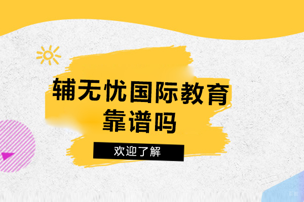天津辅无忧国际教育靠谱吗-天津辅无忧国际教育怎么样