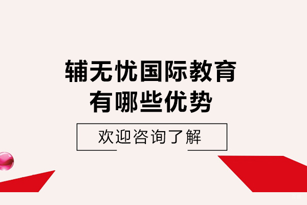天津辅无忧国际教育有哪些优势-天津辅无忧国际教育好不好
