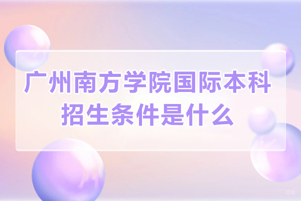 广州南方学院国际本科招生条件是什么