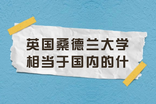 南京-英国桑德兰大学相当于国内的什么大学
