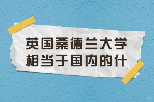 英国桑德兰大学相当于国内的什么大学