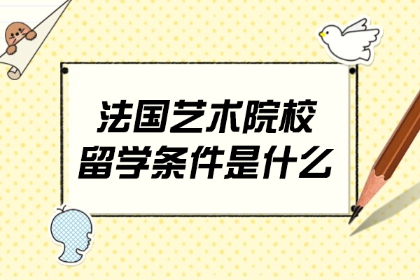 郑州-法国艺术院校留学条件是什么