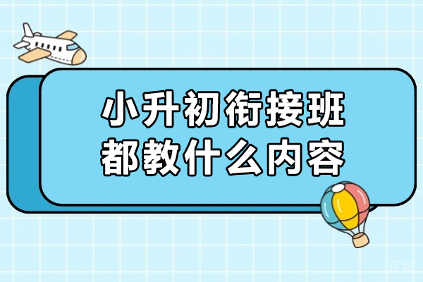 小升初衔接班都教什么内容-小升初衔接班主要学些什么内容
