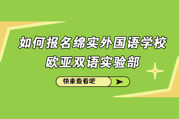 如何报名成都绵实外国语学校欧亚双语实验部