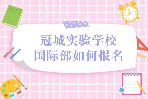 成都国际高中-成都冠城实验学校国际部如何报名