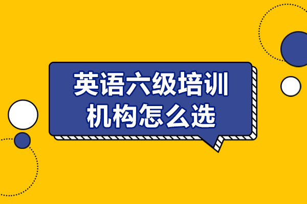 英语六级培训机构怎么选-如何选择靠谱的英语四六级培训班