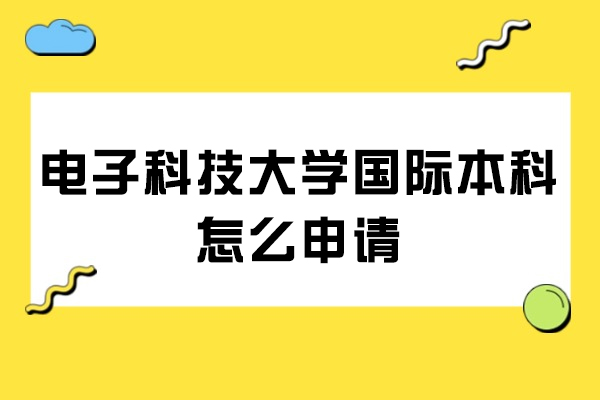 电子科技大学国际本科怎么申请