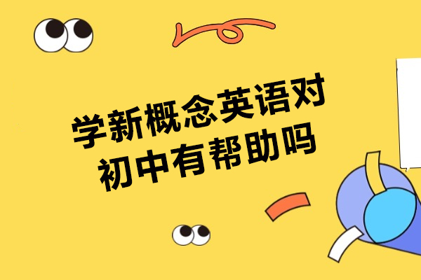 学新概念英语对初中有帮助吗-新概念初中生学到底有没有用