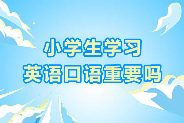 小学生学习英语口语重要吗-从小学英语口语的好处